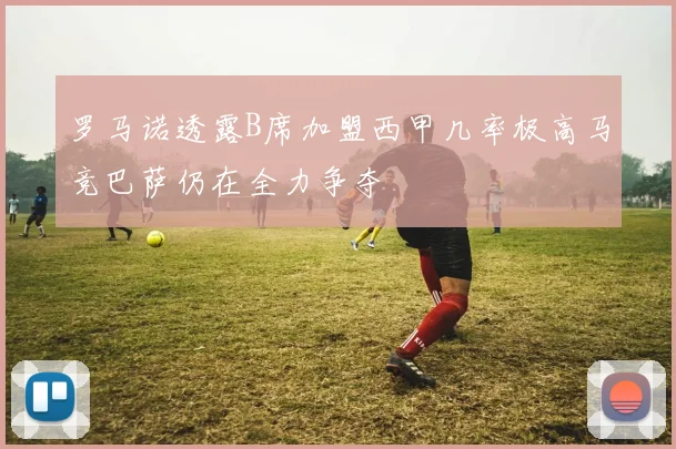 罗马诺透露B席加盟西甲几率极高马竞巴萨仍在全力争夺