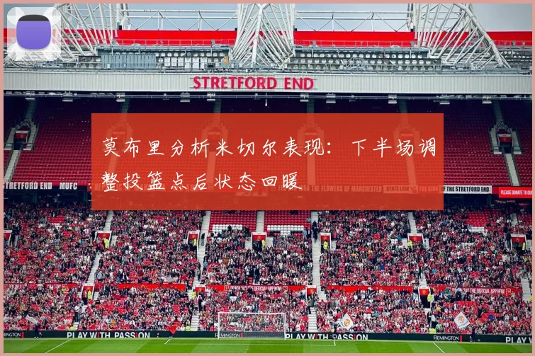 莫布里分析米切尔表现：下半场调整投篮点后状态回暖