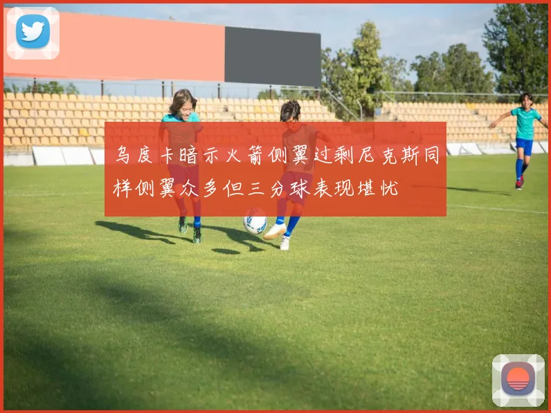 乌度卡暗示火箭侧翼过剩尼克斯同样侧翼众多但三分球表现堪忧