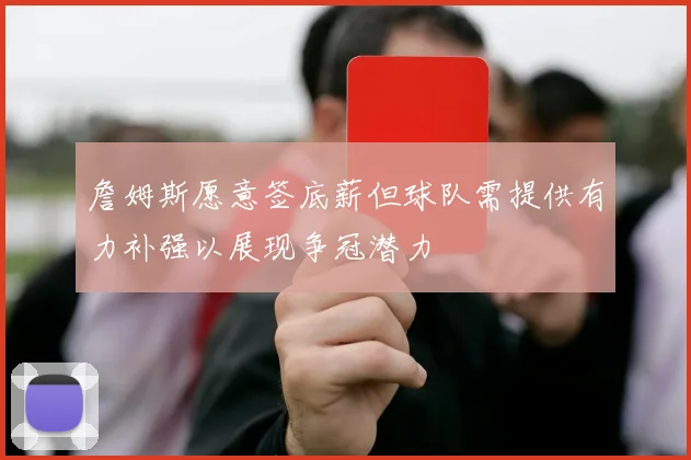 詹姆斯愿意签底薪但球队需提供有力补强以展现争冠潜力