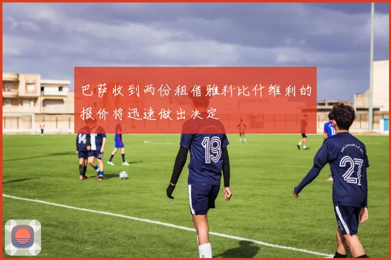 巴萨收到两份租借雅科比什维利的报价将迅速做出决定