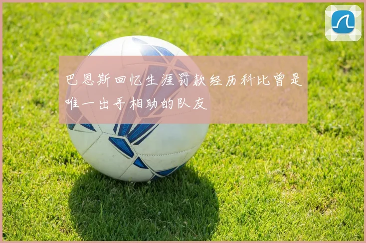 巴恩斯回忆生涯罚款经历科比曾是唯一出手相助的队友