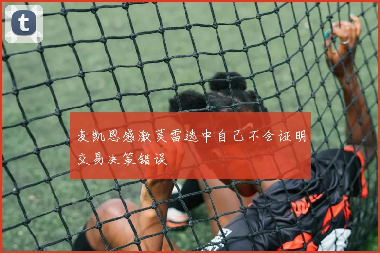 麦凯恩感激莫雷选中自己不会证明交易决策错误