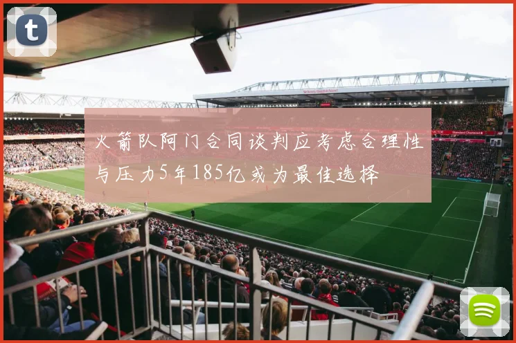 火箭队阿门合同谈判应考虑合理性与压力5年185亿或为最佳选择