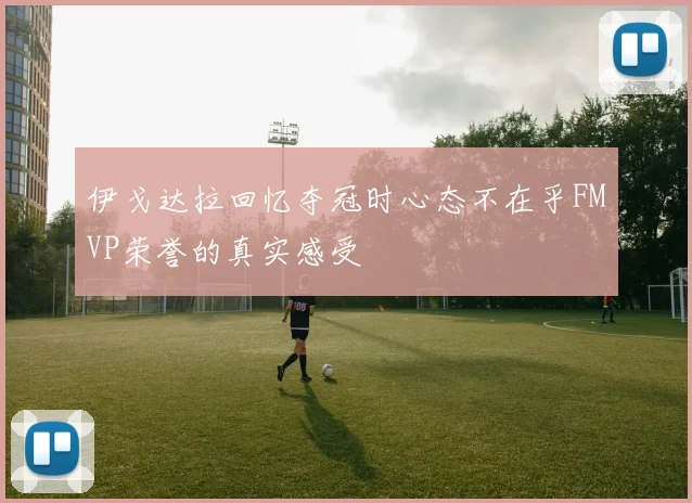 伊戈达拉回忆夺冠时心态不在乎FMVP荣誉的真实感受